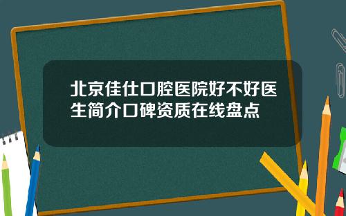 北京佳仕口腔医院好不好医生简介口碑资质在线盘点