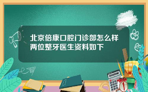 北京倍康口腔门诊部怎么样两位整牙医生资料如下