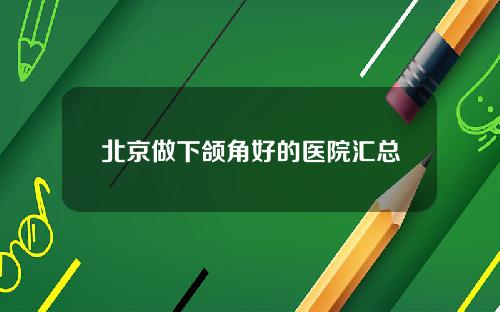 北京做下颌角好的医院汇总