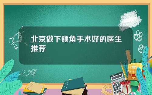 北京做下颌角手术好的医生推荐