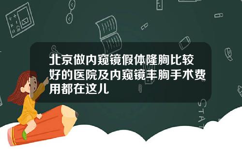 北京做内窥镜假体隆胸比较好的医院及内窥镜丰胸手术费用都在这儿