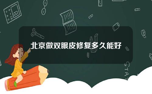 北京做双眼皮修复多久能好