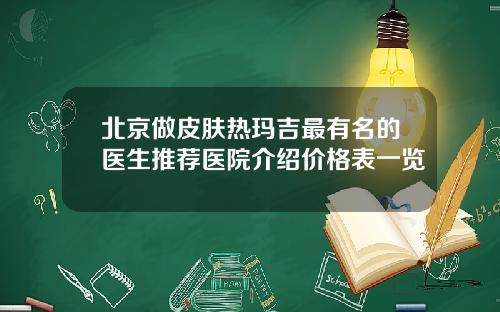 北京做皮肤热玛吉最有名的医生推荐医院介绍价格表一览