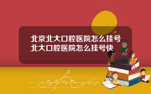 北京北大口腔医院怎么挂号北大口腔医院怎么挂号快