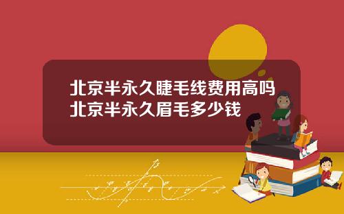 北京半永久睫毛线费用高吗北京半永久眉毛多少钱