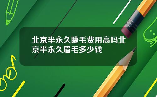 北京半永久睫毛费用高吗北京半永久眉毛多少钱