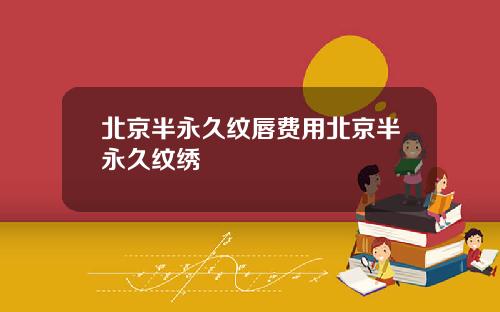 北京半永久纹唇费用北京半永久纹绣