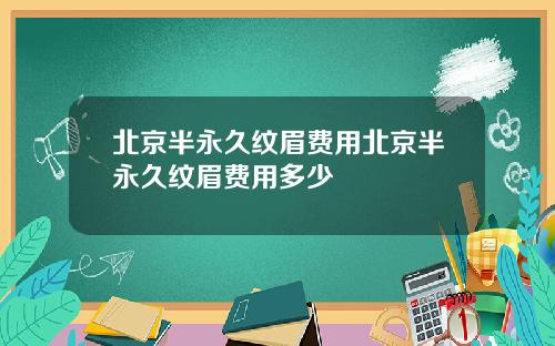 北京半永久纹眉费用北京半永久纹眉费用多少