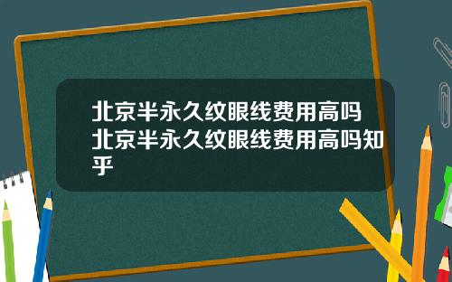 北京半永久纹眼线费用高吗北京半永久纹眼线费用高吗知乎