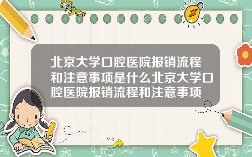 北京大学口腔医院报销流程和注意事项是什么北京大学口腔医院报销流程和注意事项
