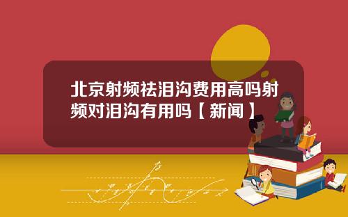 北京射频祛泪沟费用高吗射频对泪沟有用吗【新闻】