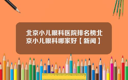 北京小儿眼科医院排名榜北京小儿眼科哪家好【新闻】