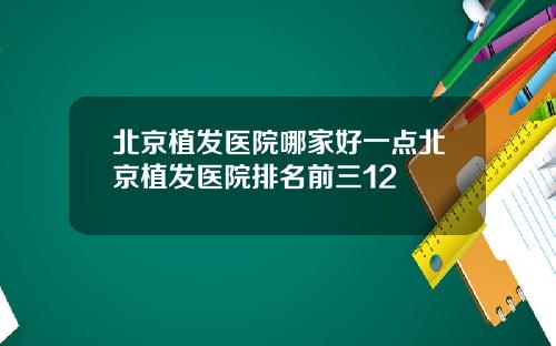 北京植发医院哪家好一点北京植发医院排名前三12