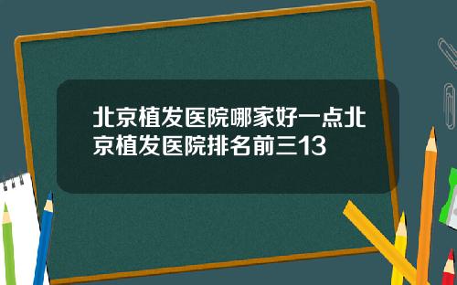 北京植发医院哪家好一点北京植发医院排名前三13