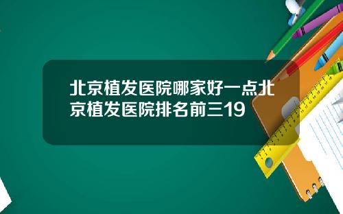 北京植发医院哪家好一点北京植发医院排名前三19