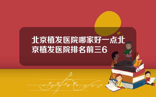 北京植发医院哪家好一点北京植发医院排名前三6