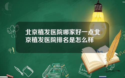 北京植发医院哪家好一点北京植发医院排名是怎么样