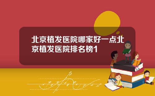 北京植发医院哪家好一点北京植发医院排名榜1