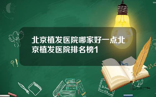 北京植发医院哪家好一点北京植发医院排名榜1