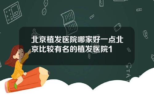 北京植发医院哪家好一点北京比较有名的植发医院1