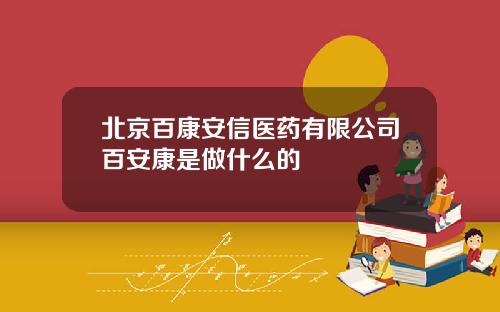 北京百康安信医药有限公司百安康是做什么的