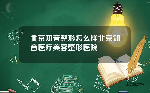 北京知音整形怎么样北京知音医疗美容整形医院