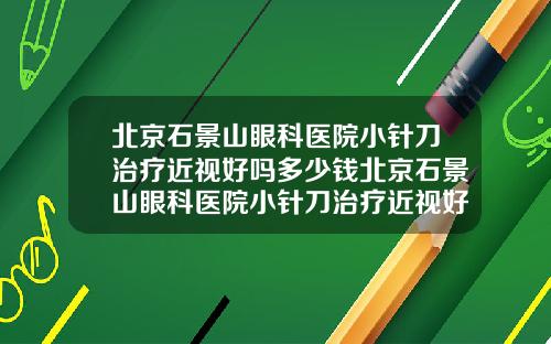 北京石景山眼科医院小针刀治疗近视好吗多少钱北京石景山眼科医院小针刀治疗近视好吗知乎