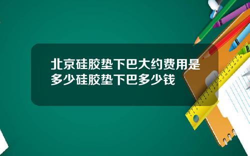 北京硅胶垫下巴大约费用是多少硅胶垫下巴多少钱