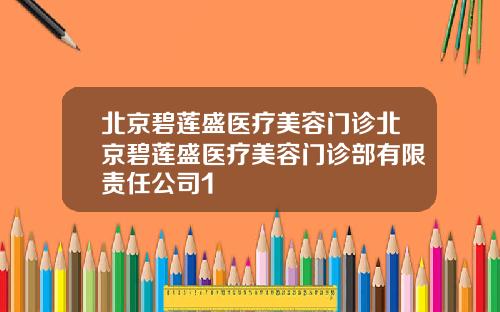 北京碧莲盛医疗美容门诊北京碧莲盛医疗美容门诊部有限责任公司1