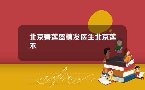 北京碧莲盛植发医生北京莲禾