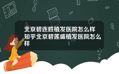 北京碧连胜植发医院怎么样知乎北京碧莲盛植发医院怎么样