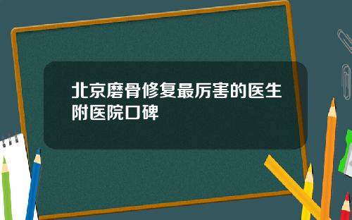 北京磨骨修复最厉害的医生附医院口碑
