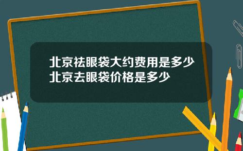 北京祛眼袋大约费用是多少北京去眼袋价格是多少