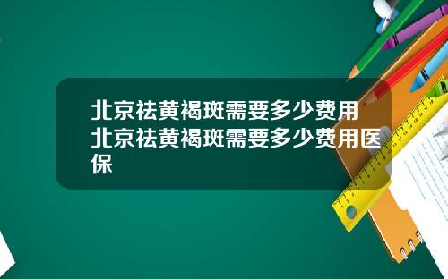 北京祛黄褐斑需要多少费用北京祛黄褐斑需要多少费用医保