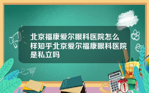 北京福康爱尔眼科医院怎么样知乎北京爱尔福康眼科医院是私立吗
