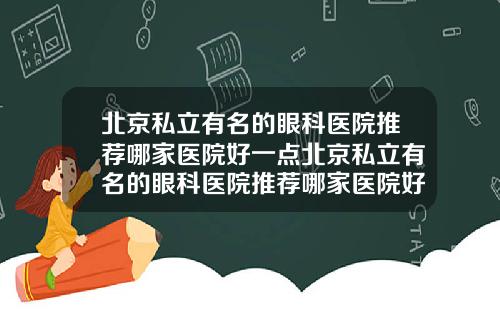 北京私立有名的眼科医院推荐哪家医院好一点北京私立有名的眼科医院推荐哪家医院好点
