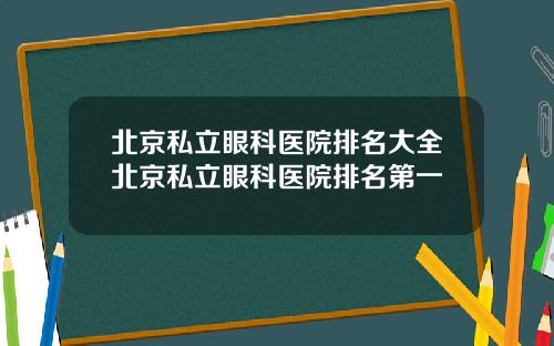 北京私立眼科医院排名大全北京私立眼科医院排名第一