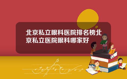 北京私立眼科医院排名榜北京私立医院眼科哪家好