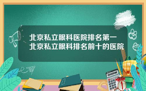 北京私立眼科医院排名第一北京私立眼科排名前十的医院