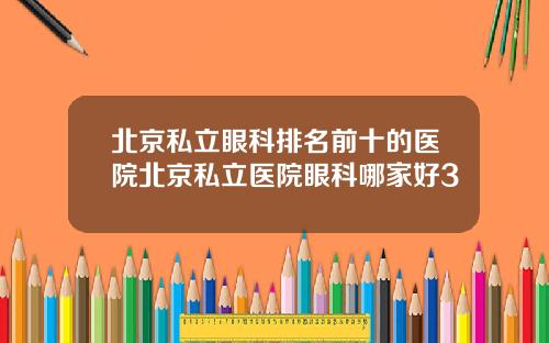 北京私立眼科排名前十的医院北京私立医院眼科哪家好3