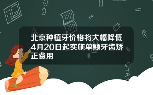 北京种植牙价格将大幅降低4月20日起实施单颗牙齿矫正费用