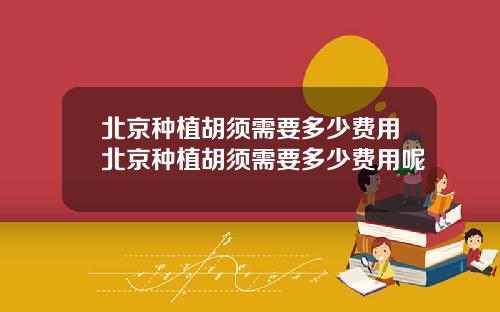 北京种植胡须需要多少费用北京种植胡须需要多少费用呢