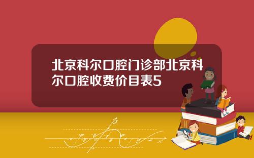 北京科尔口腔门诊部北京科尔口腔收费价目表5