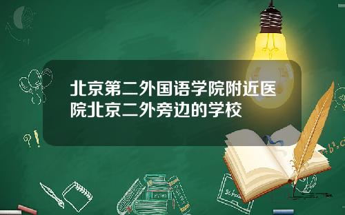 北京第二外国语学院附近医院北京二外旁边的学校