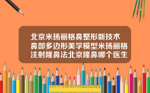 北京米扬丽格鼻整形新技术鼻部多边形美学模型米扬丽格注射隆鼻法北京隆鼻哪个医生好一点