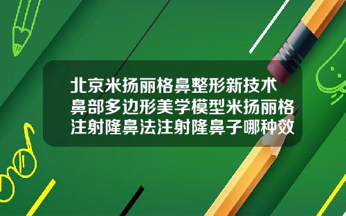 北京米扬丽格鼻整形新技术鼻部多边形美学模型米扬丽格注射隆鼻法注射隆鼻子哪种效果好