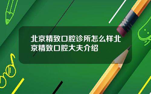 北京精致口腔诊所怎么样北京精致口腔大夫介绍