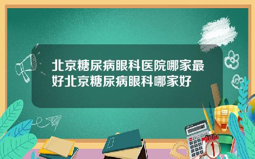 北京糖尿病眼科医院哪家最好北京糖尿病眼科哪家好