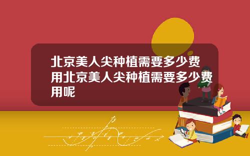北京美人尖种植需要多少费用北京美人尖种植需要多少费用呢