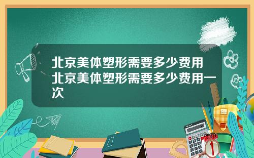 北京美体塑形需要多少费用北京美体塑形需要多少费用一次
